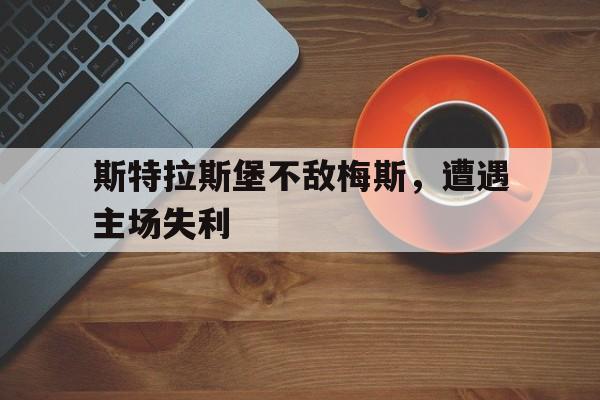 斯特拉斯堡不敌梅斯，遭遇主场失利的简单介绍