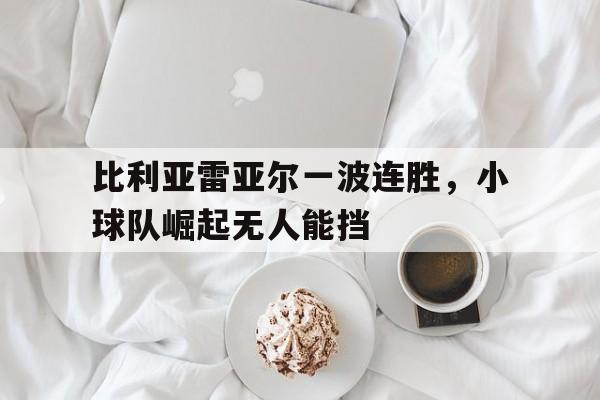 比利亚雷亚尔一波连胜，小球队崛起无人能挡的简单介绍
