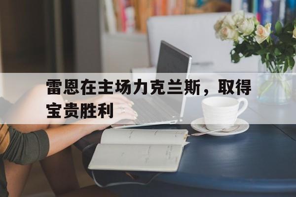 雷恩在主场力克兰斯，取得宝贵胜利的简单介绍