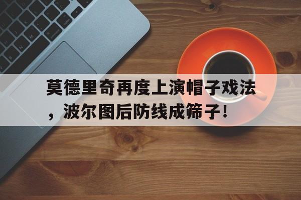 莫德里奇再度上演帽子戏法，波尔图后防线成筛子！