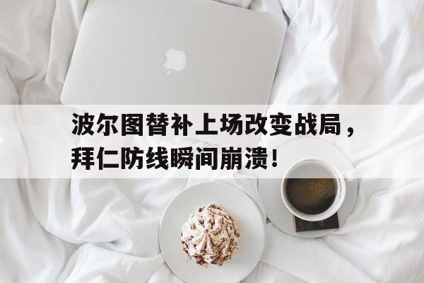 波尔图替补上场改变战局，拜仁防线瞬间崩溃！